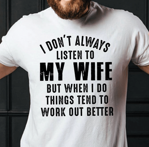 Funny Shirt, I Don't Always Listen To My Wife But When I Do Things Tend To Work Out Better T-Shirt