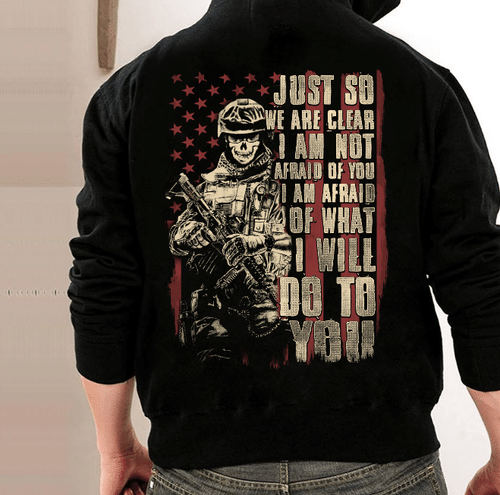 Just So We Are Clear I Am Not Afraid Of You I Am Afraid Of What I Will Do To You Veteran Hoodie, Veteran Sweatshirts