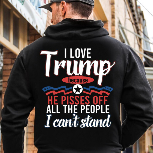 Trump Shirt, I Love Trump Because He Pisses Off All The People I Can't Stand Hoodie