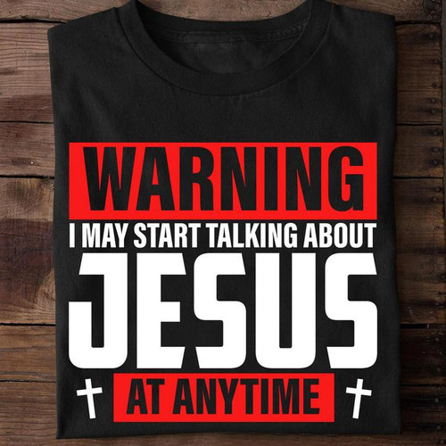 Jesus Shirt, Warning I May Start Talking About Jesus At Anytime T-Shirt