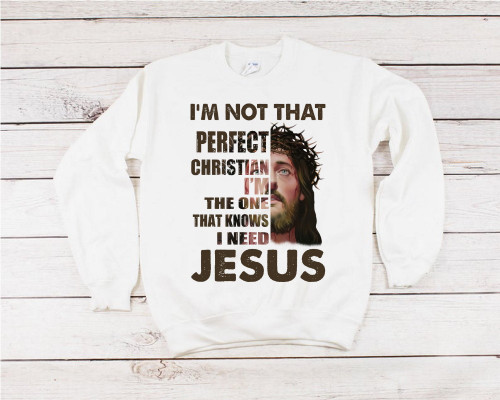 I'm Not That Perfect Christian I'm The One That Knows I Need Jesus Crewneck Sweatshirt