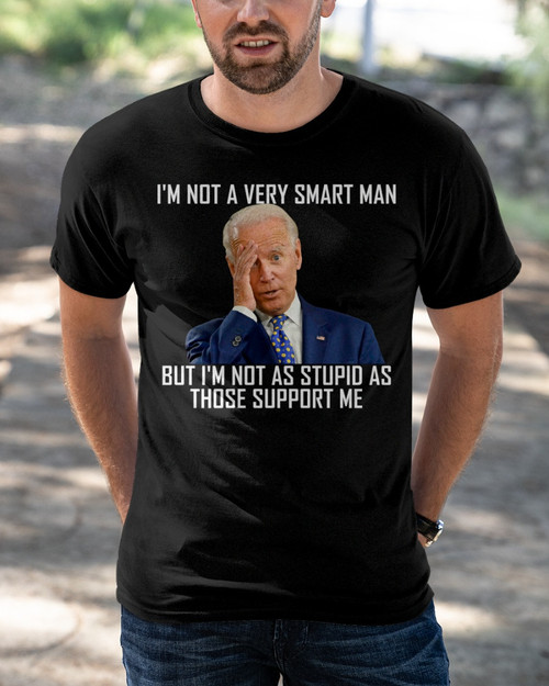 I'm Not A Very Smart Man, But I'm Not As Stupid As Those Support Me Anti Biden T-Shirt