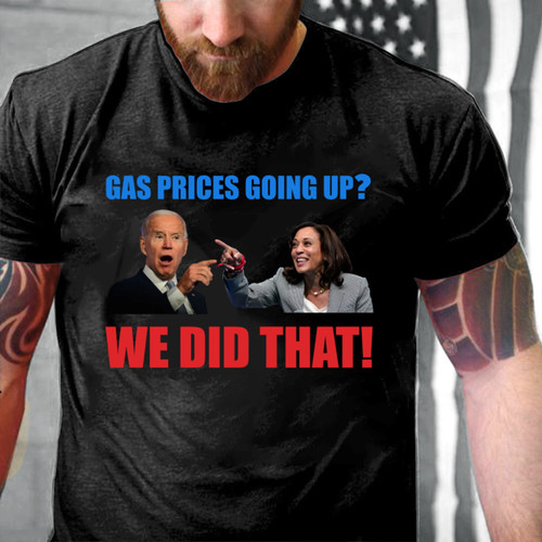 Funny Anti Biden Shirt, Joe Biden Meme We Did That Gas Pump Gas Prices Going Up T-Shirt