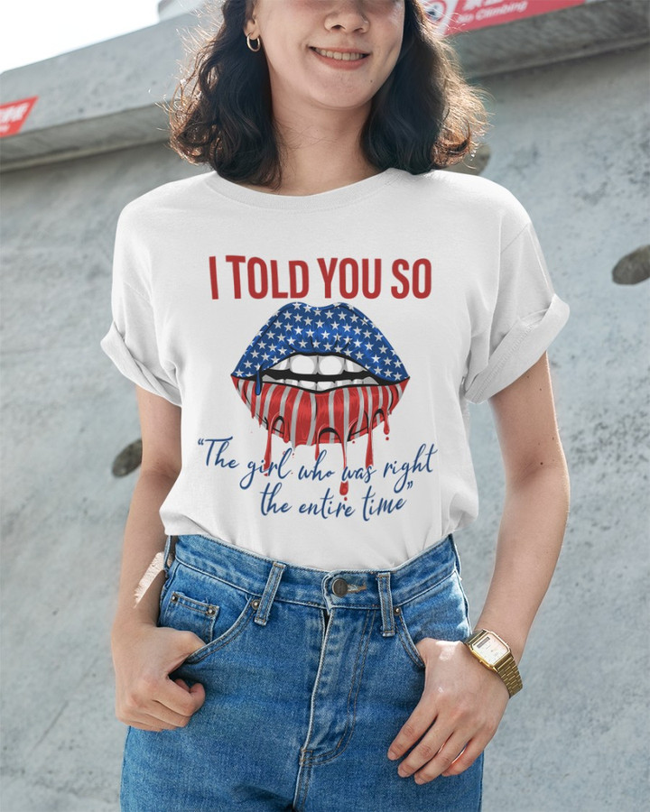 Trump Girl Shirt, I Told You So The Girl Who Say Right The Entire Time Unisex T-Shirt KM1404