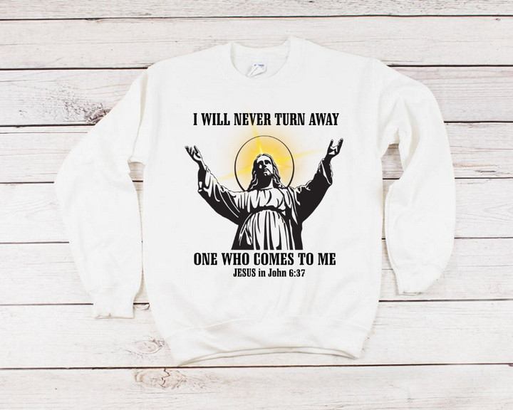 Christian Shirt, I Will Never Turn Away One Who Comes To Me Crewneck Sweatshirt