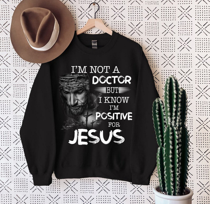 I'm Not A Doctor But I Know I'm Positive For Jesus Sweatshirt