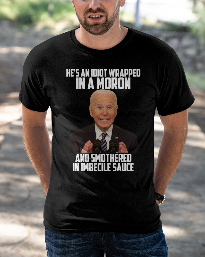 He's An Idiot Wrapped In A Moron And Smothered In Imbecile Sauce T-Shirt
