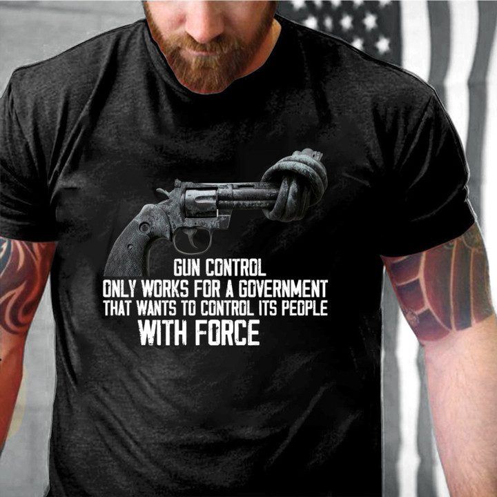 Gun Control Only Works For A Givernment That Wants To Control Its People With Force T-Shirt KM1705