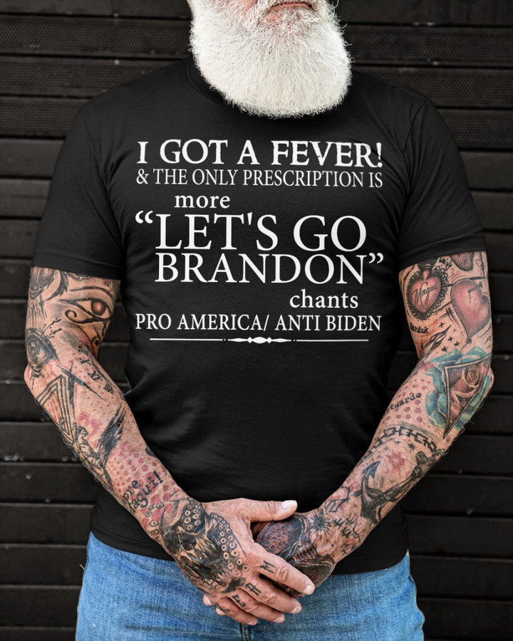 Anti Biden Shirt, I Got A Fever & The Only Prescription Is More Let's Go Brandon Chants Pro America T-Shirt