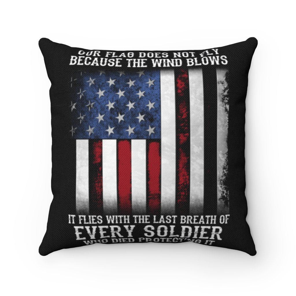 Veteran Pillow, Our Flag Does Not Fly Because The Wind Blows Every Soldier Pillow