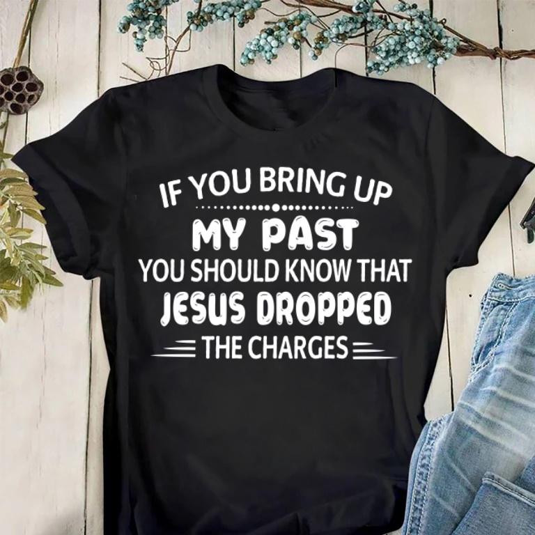 Christian Shirt, If You Bring Up My Past...Jesus Dropped The Charges Unisex T-Shirt