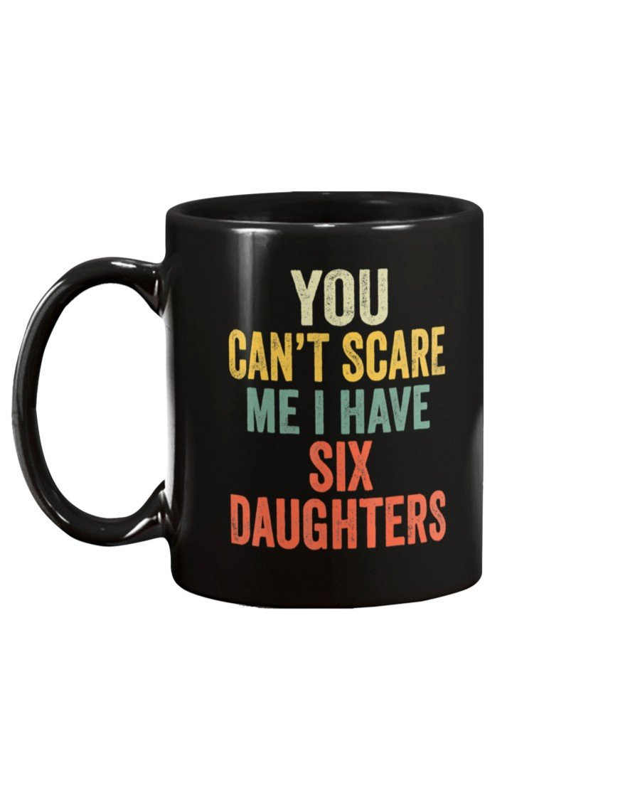 You Can't Scare Me I Have Six Daughters Mug - ATMTEE