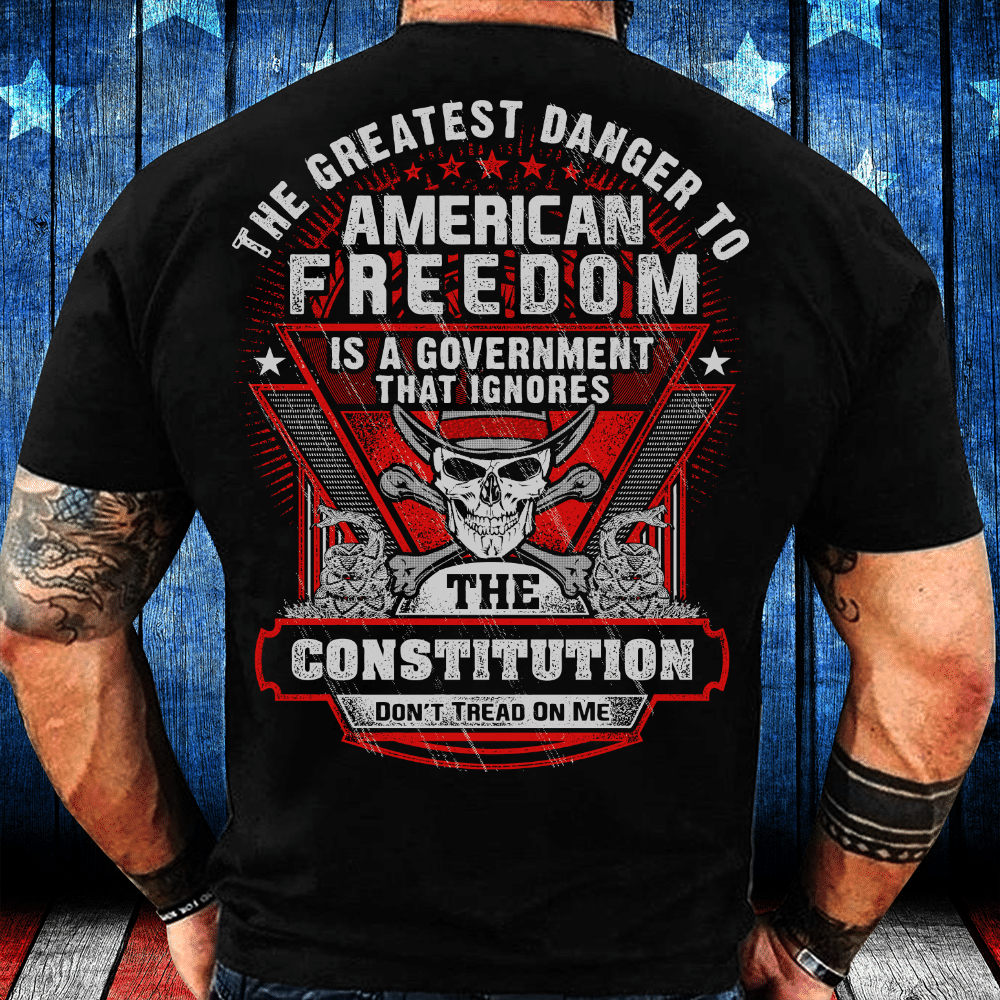 The Greatest Danger To American Freedom Is A Government That Ignores The Constitution T-Shirt - ATMTEE