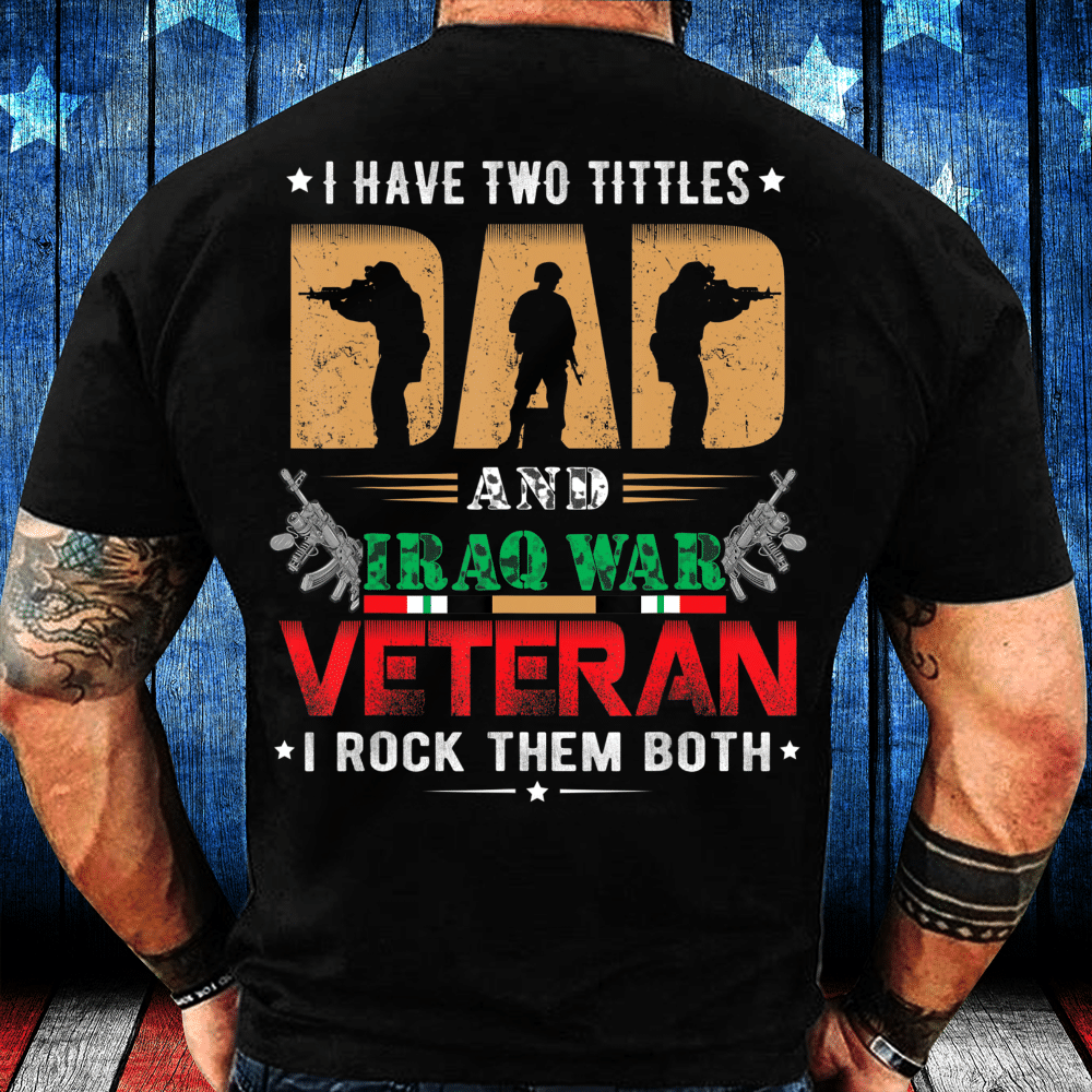 Veterans Shirt I have two tittles Dad and IRAQ WAR Veteran T-Shirt
