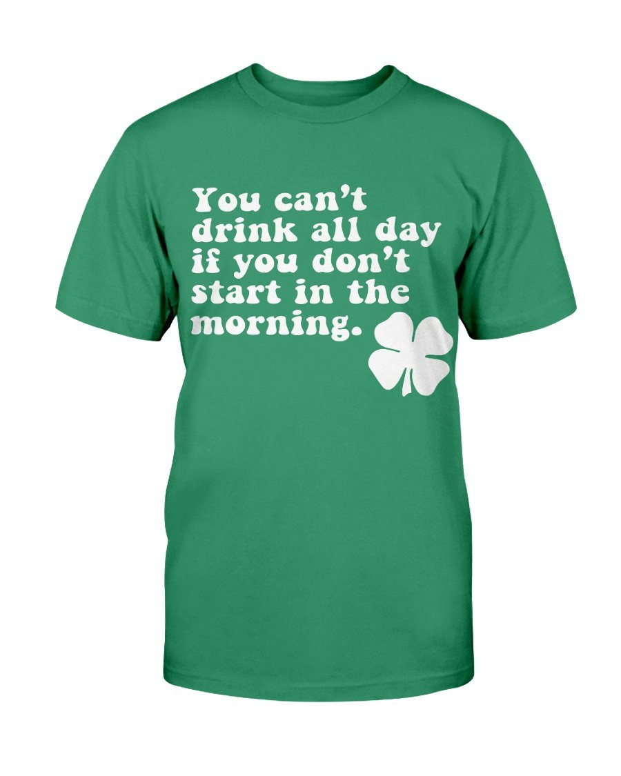 You Can't Drink All Day If You Don't Start In The Morning T-Shirt - ATMTEE