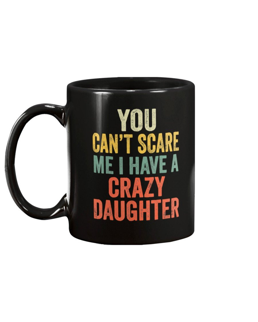 You Can't Scare Me I Have A Crazy Daughter Mug - ATMTEE