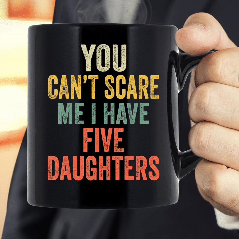 You Can't Scare Me I Have Five Daughters Mug - ATMTEE