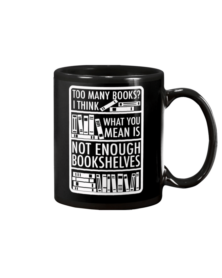 Too Many Books? I Think What You Mean Is Not Enough Bookshelves Black Mug - ATMTEE