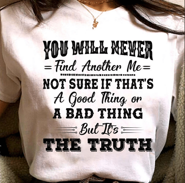 You Will Never Find Another Me But It's The Truth T-shirt KM2907 - ATMTEE