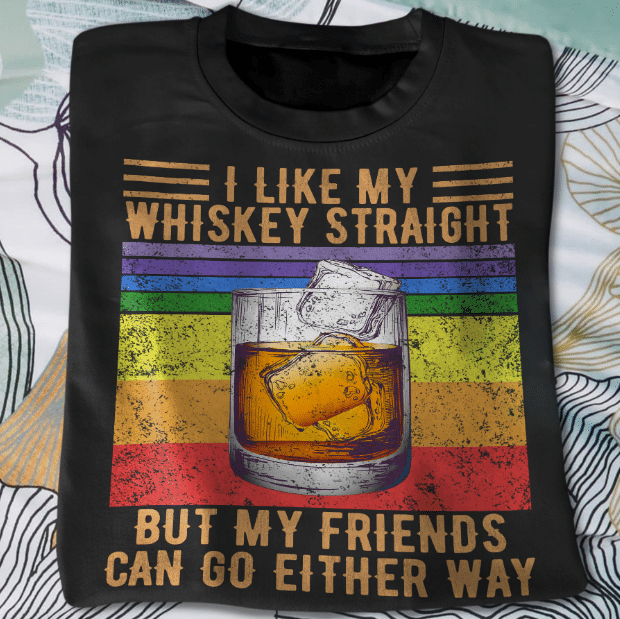 I Like My Whiskey Straight But My Friends Can Go Either Way T-shirt HA1606 - ATMTEE