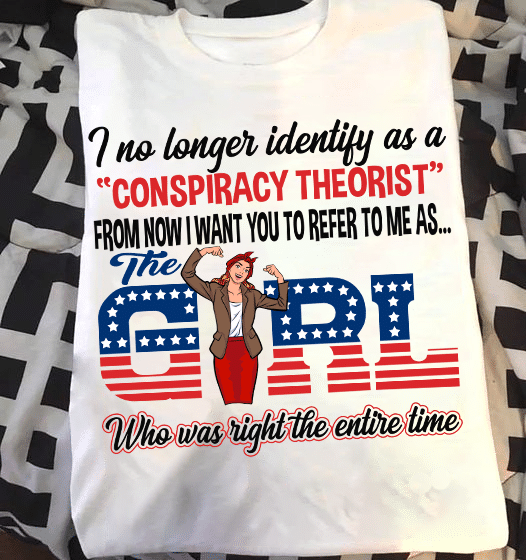 I No Longer Identify As A Conspiracy Theorist From Now I Want You To Refer To Me As The Girl Unisex T-Shirt KM0704