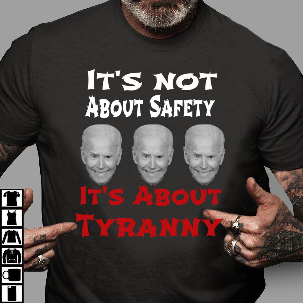 Anti Biden Shirt, It's Not About Safety It's About Tyranny T-Shirt KM0704