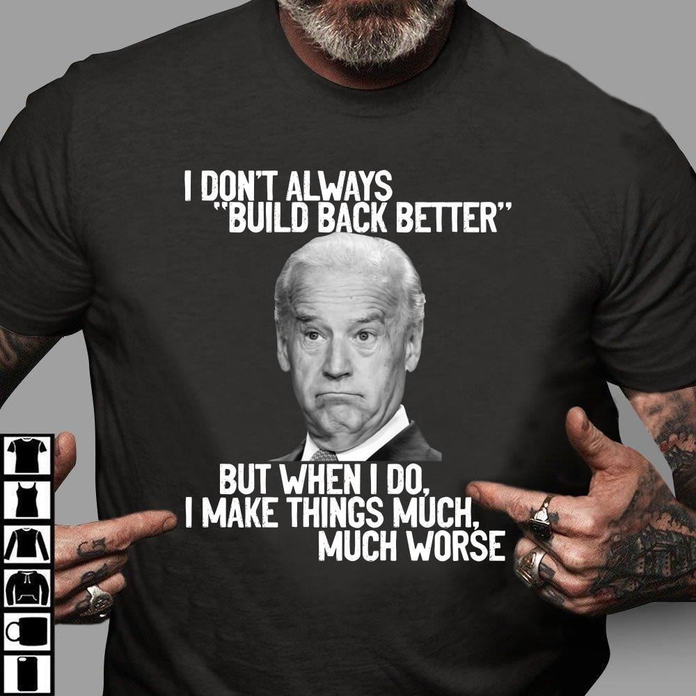 Anti Biden Shirt, I Don't Always Build Back Better But When I Do I Make Things Much Worse T-Shirt