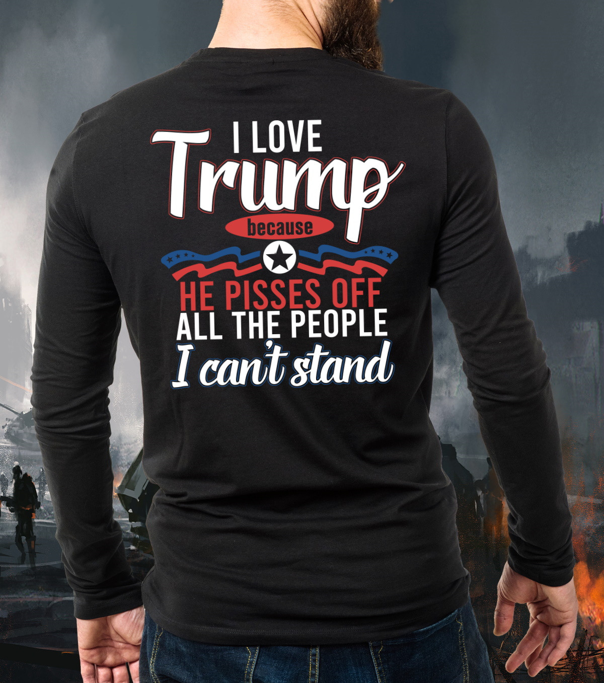 Trump Shirt, I Love Trump Because He Pises Off All The People I Can't Stand Long Sleeve