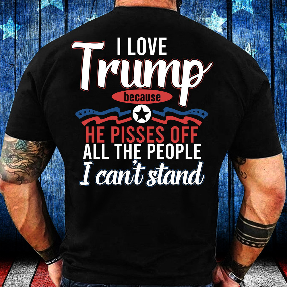 Trump Shirt, I Love Trump Because He Pisses Off All The People I Can't Stand Premium T-Shirt