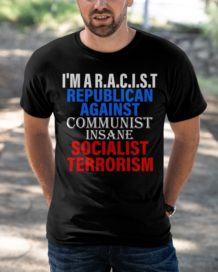 I'm A Racist Republican Against Communist Insane Socialist Terrorism T-Shirt KM1304