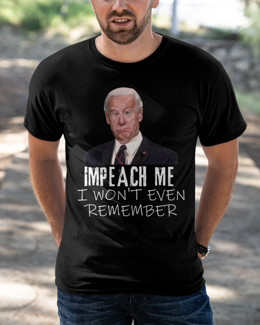 Impeach Me I Won't Even Remember Anti Biden T-Shirt KM1304