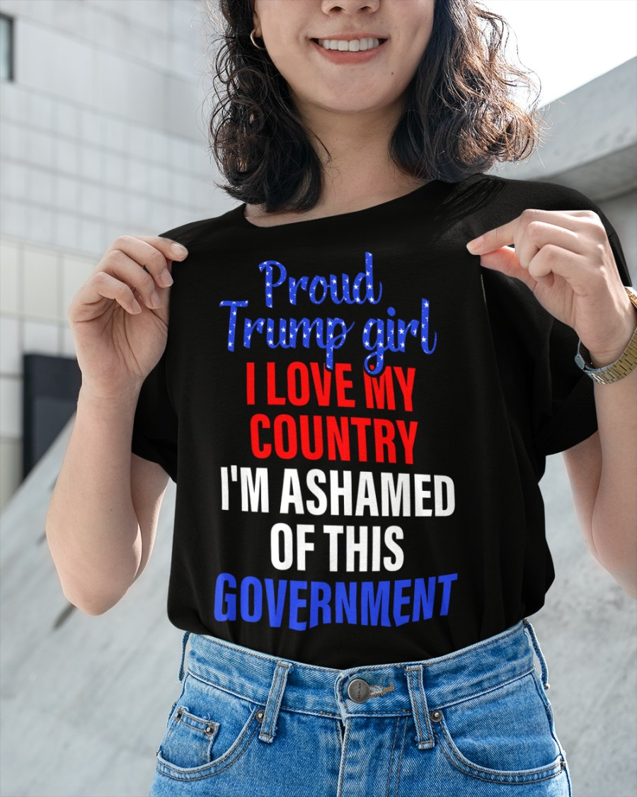 Trump Girl Shirt, Proud Trump Girl I Love My Country I'm Ashamed Of This Government Ladies T-Shirt KM1304