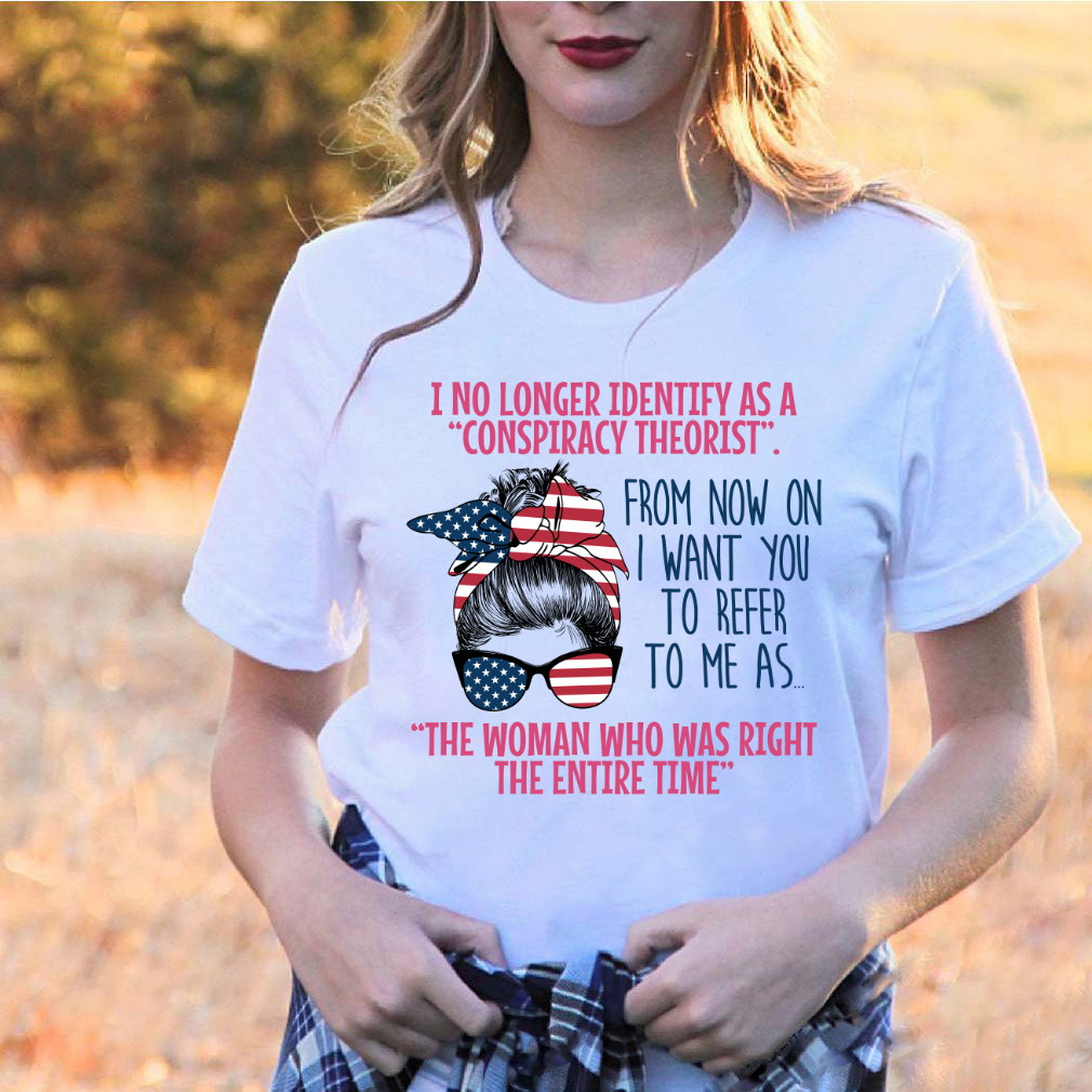 I No Longer Identify As A Conspiracy Theorist, The Woman Who Was Right T-Shirt KM1504