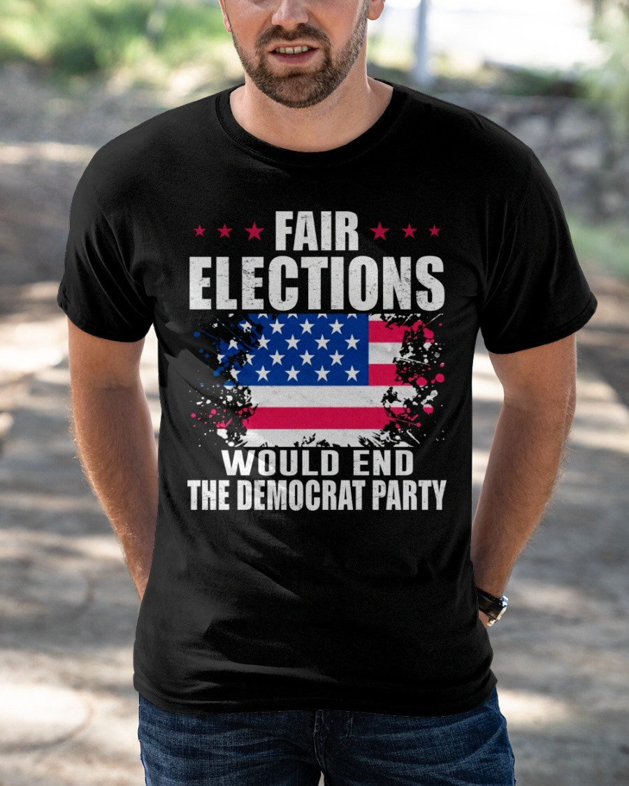 Fair Elections Would End The Democrat Party T-Shirt KM1504