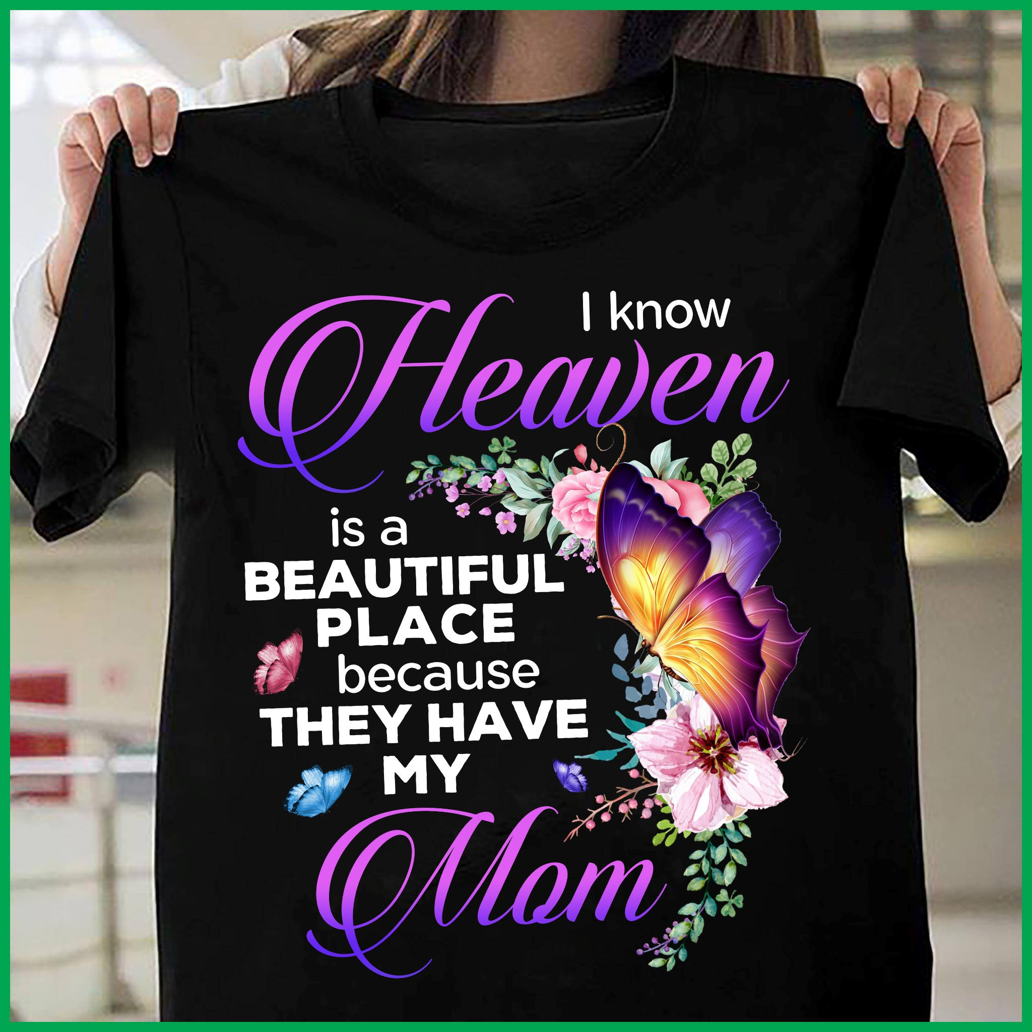 Mother's Day Gift, I Know Heaven Is A Beautiful Place Because They Have My Mom T-Shirt KM1804