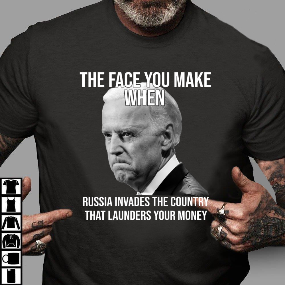 Biden Shirt, The Face You Make When Russia Invades The Country That Launders Your Money Shirt KM0303