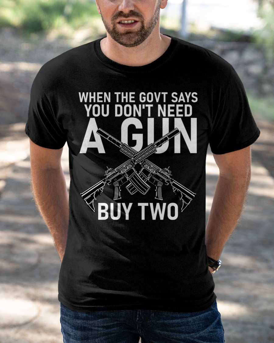 When The Govt Says You Don't Need A Gun Buy Two T-Shirt KM2104