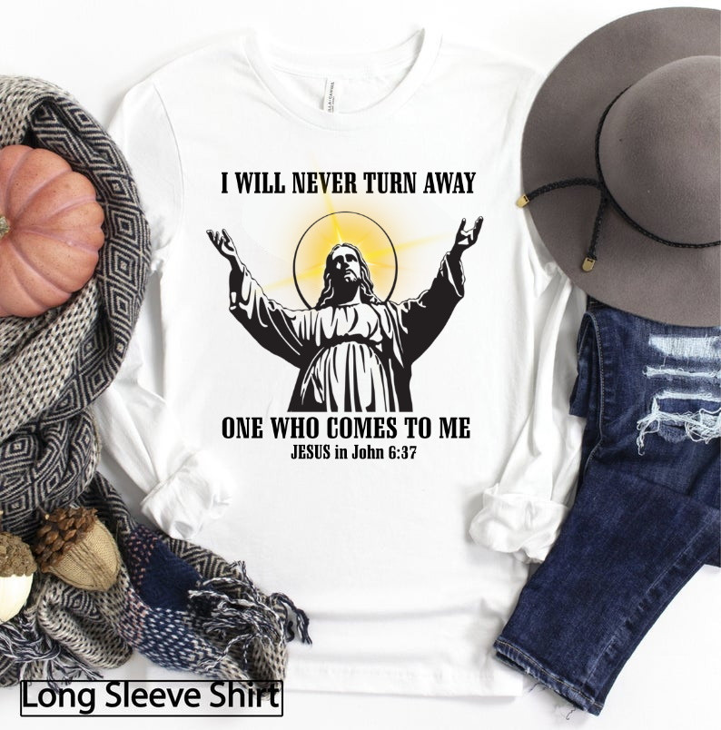 Christian Shirt, I Will Never Turn Away One Who Comes To Me Long Sleeve Shirt