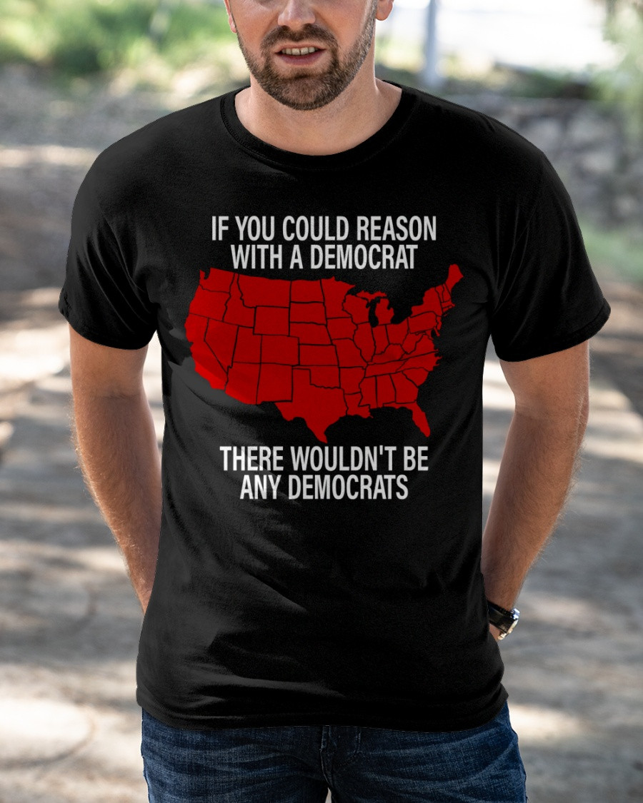 If You Could Reason With A Democrat There Wouldn't Be Any Democrats T-Shirt KM2204