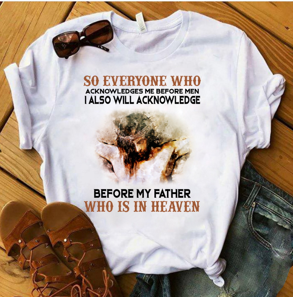 So Everyone Who Acknowledges Me Before Men I Also Will Acknowledge Before My Father Who Is In Heaven T-Shirt KM2104