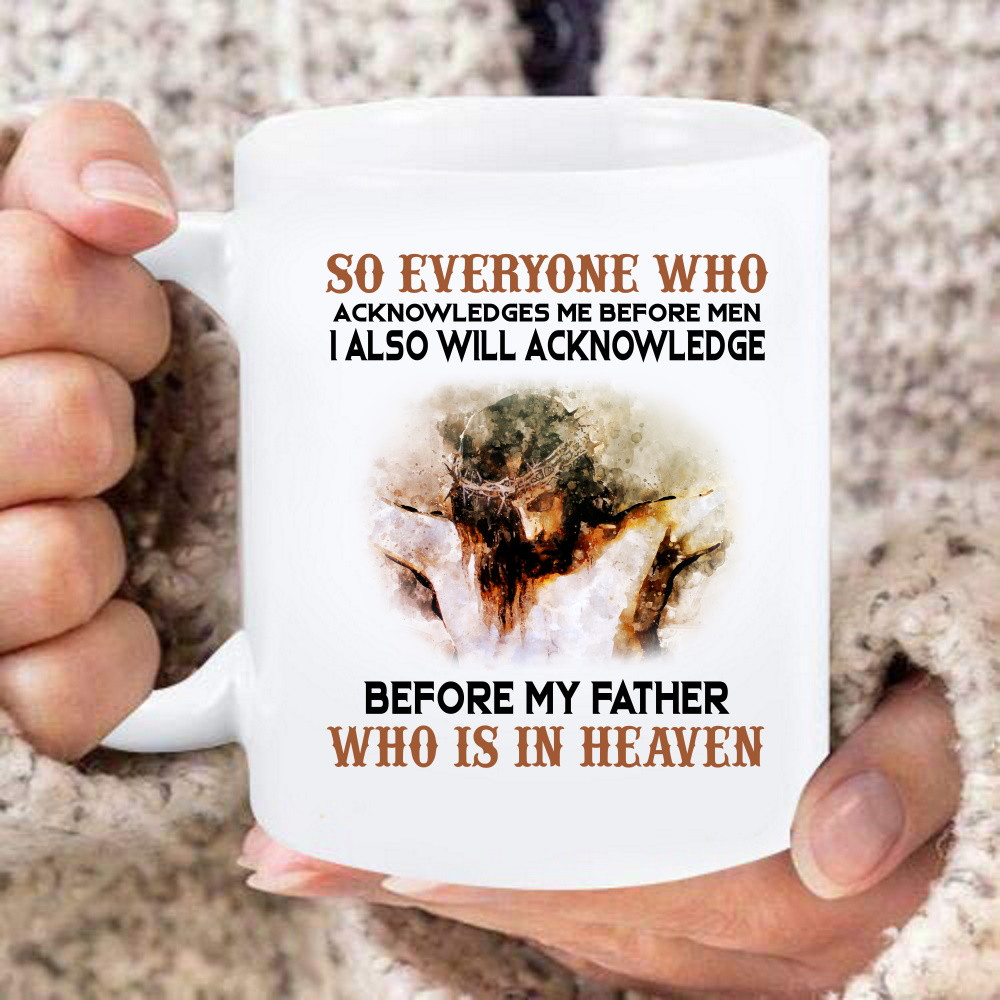 So Everyone Who Acknowledges Me Before Men Before My Father Jesus White Mug