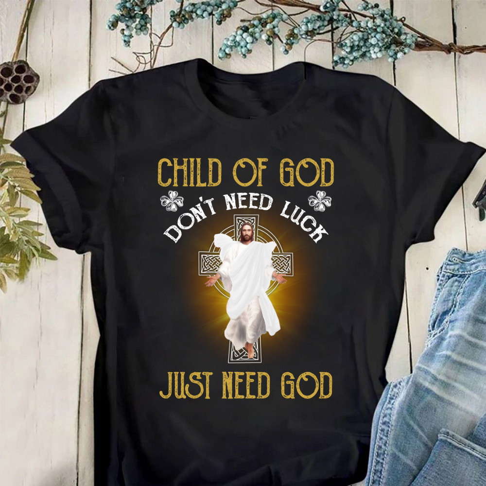 Child Of God Don't Need Luck Just Need God Jesus T-Shirt KM2604
