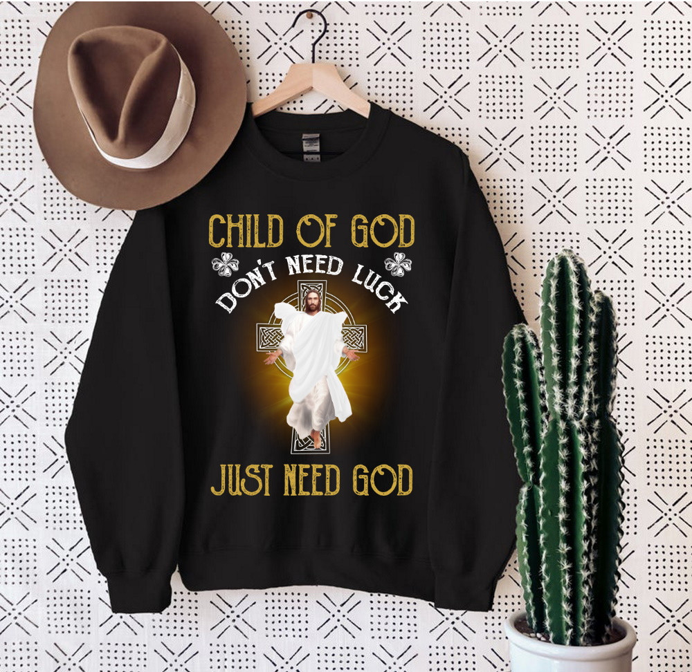 Child Of God Don't Need Luck Just Need God Jesus Sweatshirt
