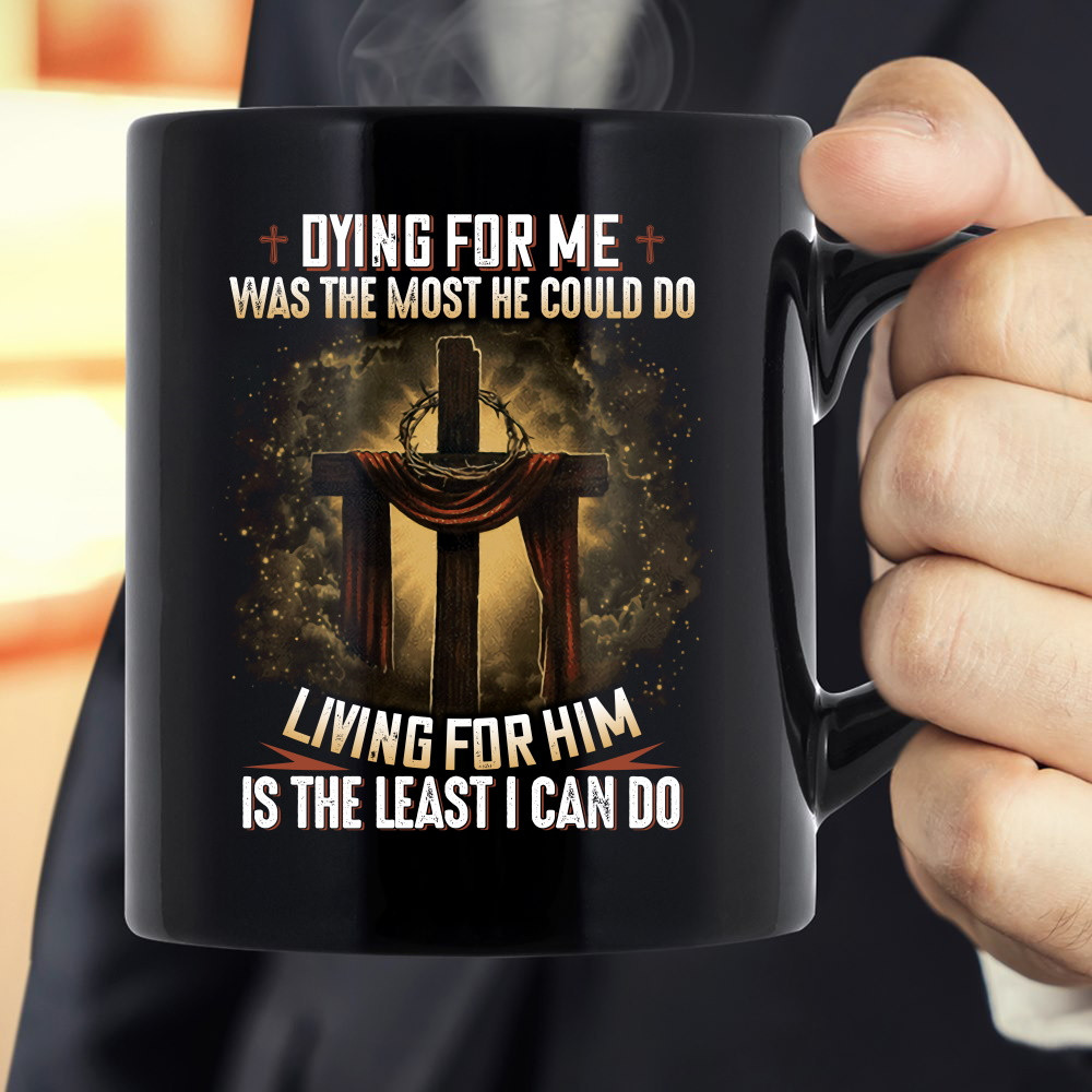 Dying For Me Was The Most He Could Do, Living For Him Is The Least I Can Do Jesus Black Mug