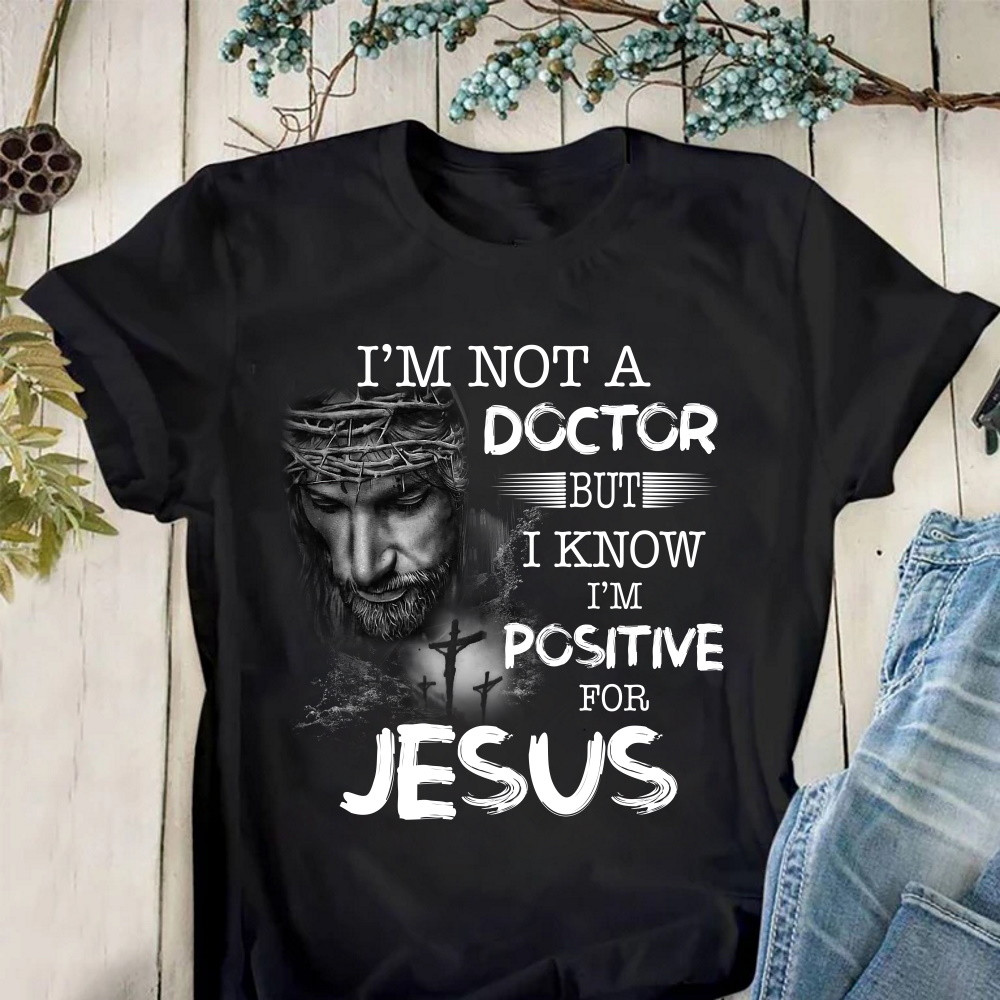 I'm Not A Doctor But I Know I'm Positive For Jesus T-Shirt KM2804