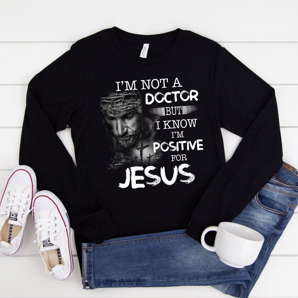 I'm Not A Doctor But I Know I'm Positive For Jesus Long Sleeve Shirt KM2804