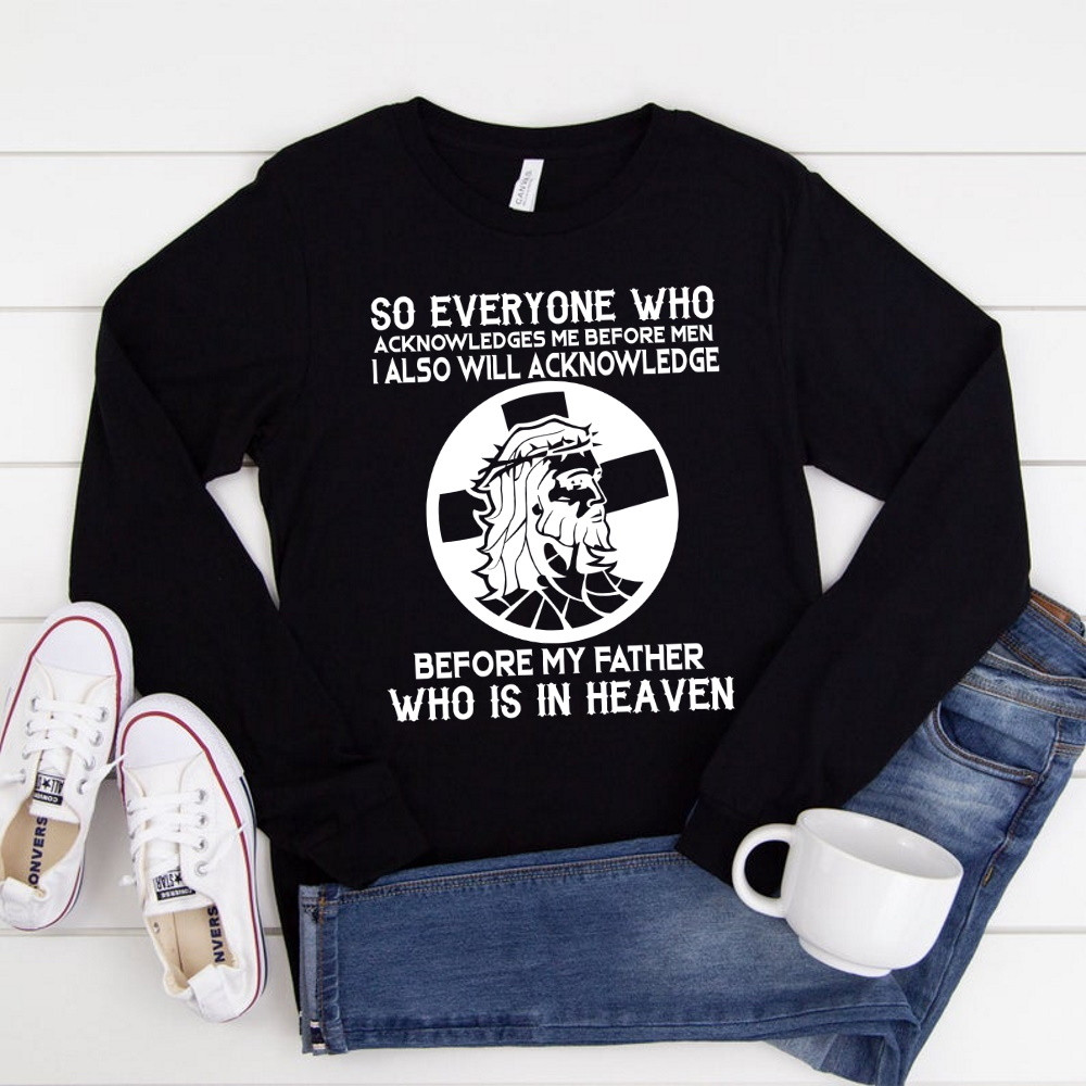 So Everyone Who Acknowledges Me Before Men I Also Will Acknowledge Jesus Long Sleeve Shirt KM2804