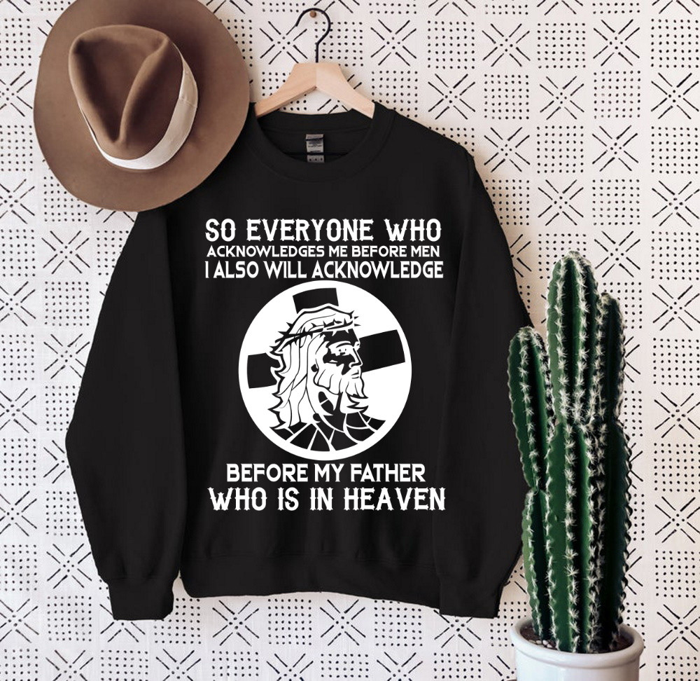 So Everyone Who Acknowledges Me Before Men I Also Will Acknowledge Jesus Sweatshirt