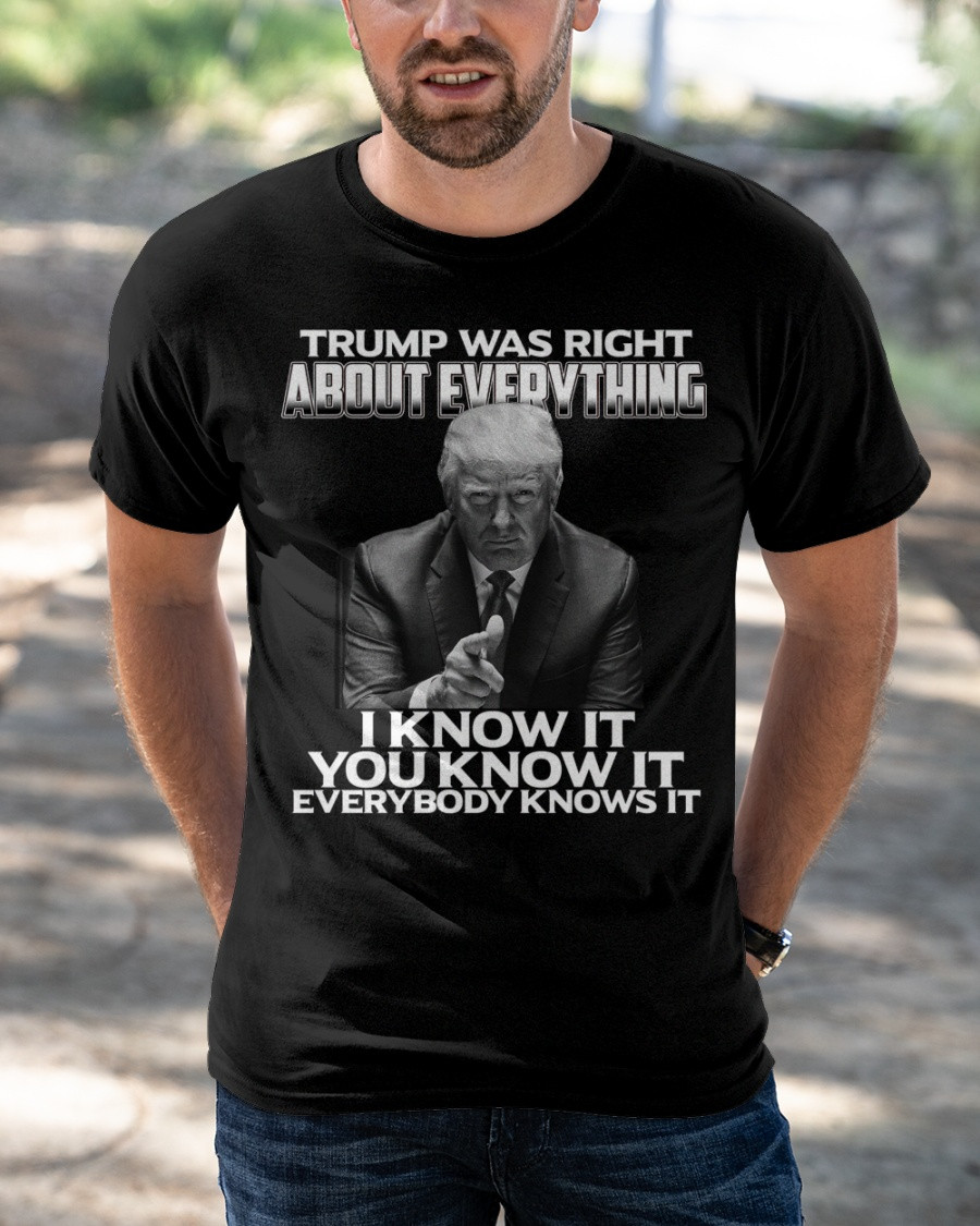 Trump Was Right About Everything, I Know It, You Know It T-Shirt KM0505
