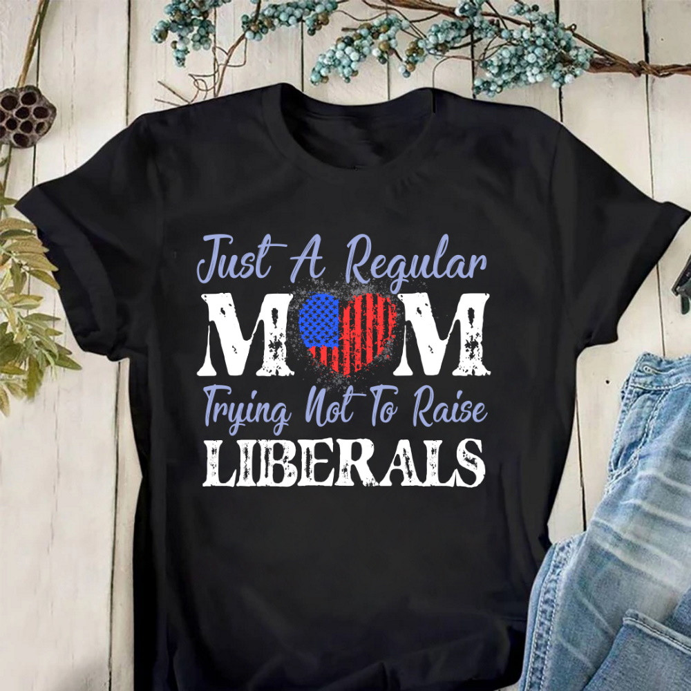Just A Regular Mom Trying Not To Raise Liberals T-Shirt